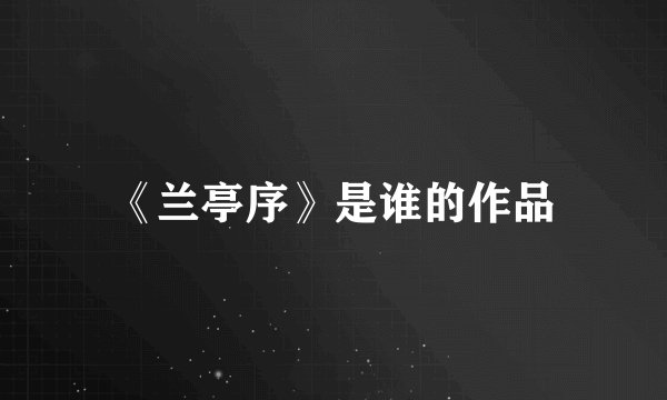 《兰亭序》是谁的作品