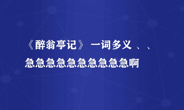 《醉翁亭记》 一词多义 、、急急急急急急急急急急啊