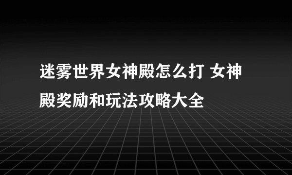 迷雾世界女神殿怎么打 女神殿奖励和玩法攻略大全