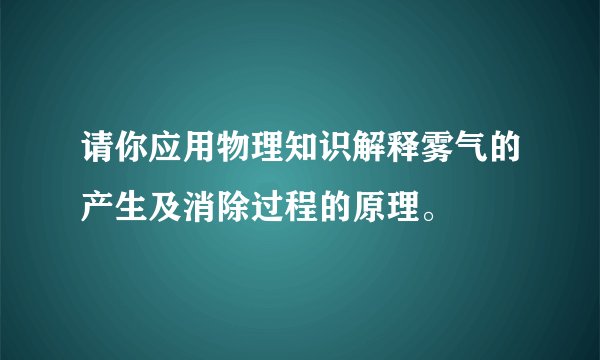 请你应用物理知识解释雾气的产生及消除过程的原理。