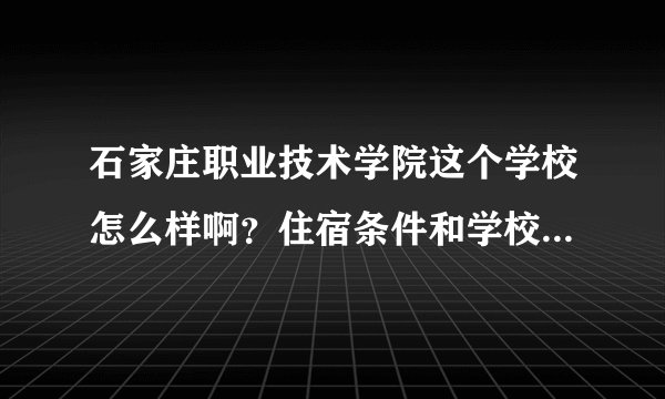 石家庄职业技术学院这个学校怎么样啊？住宿条件和学校规模怎么样。谢谢。
