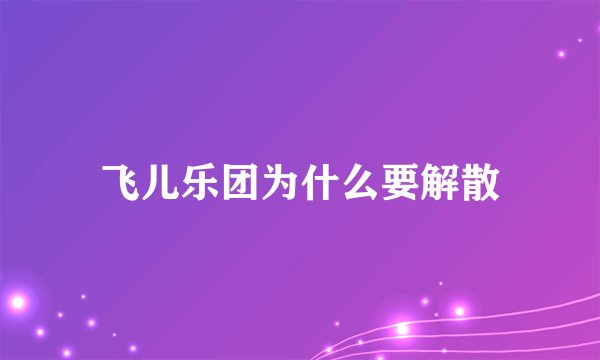 飞儿乐团为什么要解散