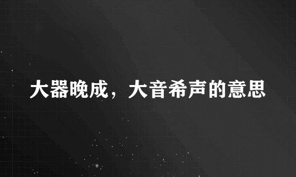 大器晚成，大音希声的意思