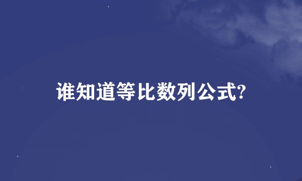 谁知道等比数列公式?