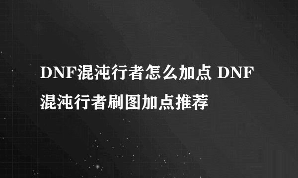 DNF混沌行者怎么加点 DNF混沌行者刷图加点推荐