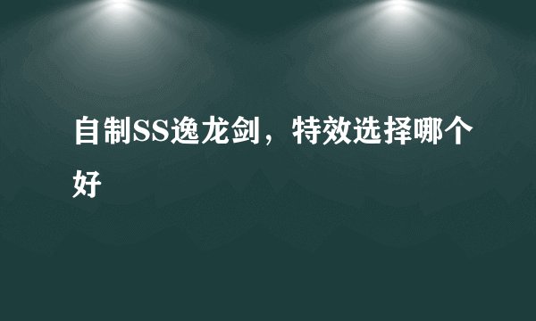 自制SS逸龙剑，特效选择哪个好