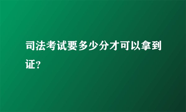 司法考试要多少分才可以拿到证？