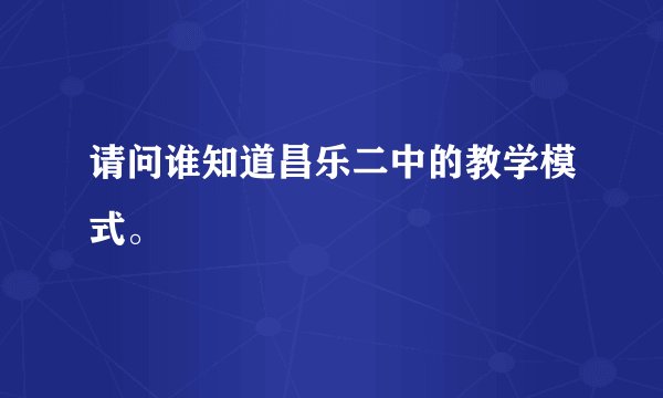 请问谁知道昌乐二中的教学模式。