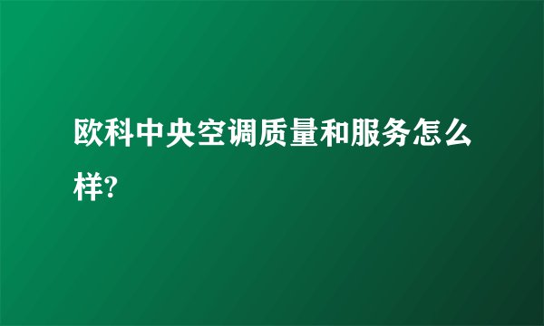 欧科中央空调质量和服务怎么样?