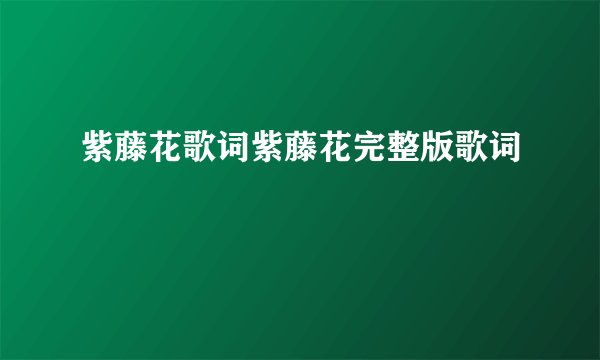 紫藤花歌词紫藤花完整版歌词