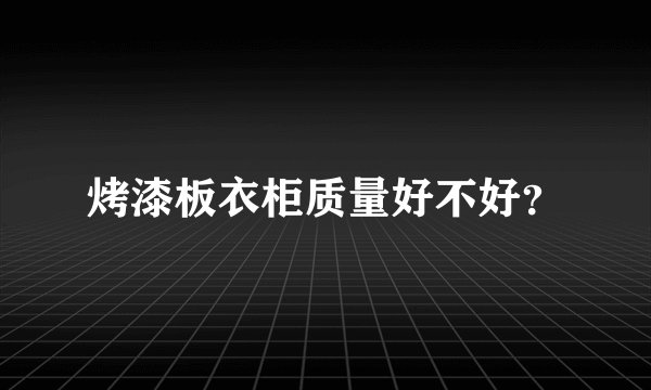烤漆板衣柜质量好不好?