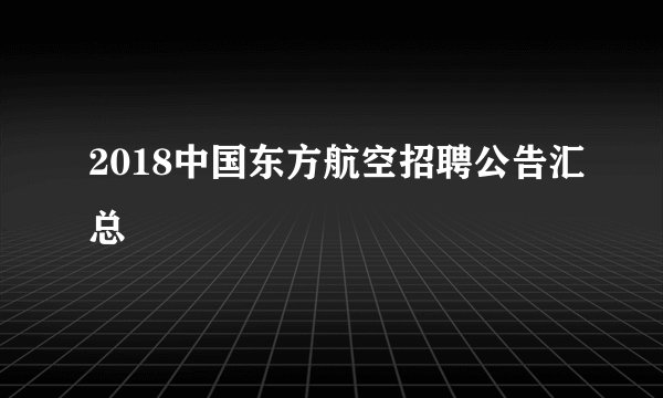 2018中国东方航空招聘公告汇总