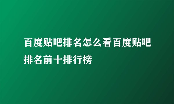 百度贴吧排名怎么看百度贴吧排名前十排行榜