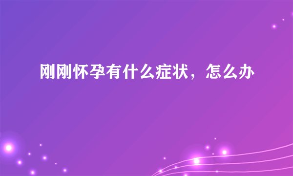 刚刚怀孕有什么症状，怎么办