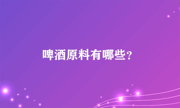 啤酒原料有哪些？