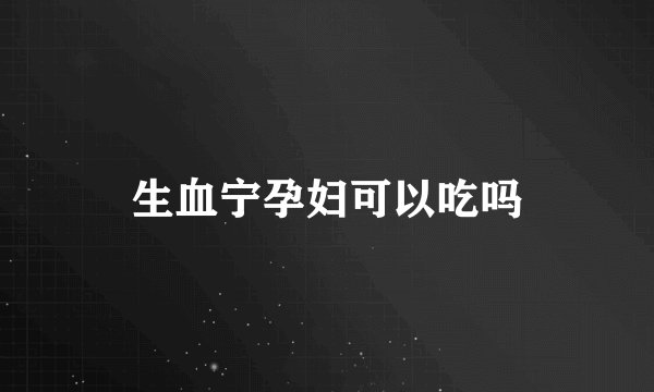 生血宁孕妇可以吃吗