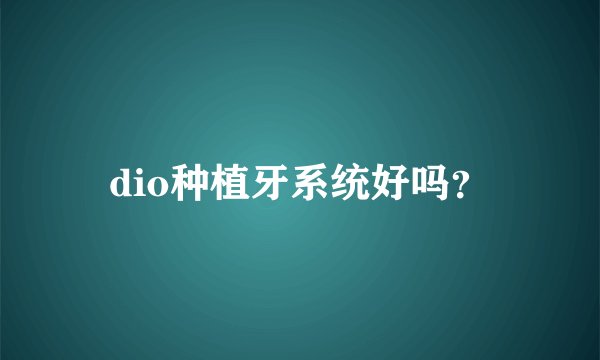 dio种植牙系统好吗？