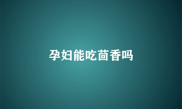 孕妇能吃茴香吗
