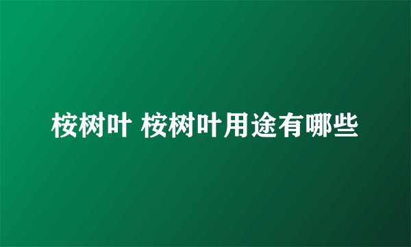 桉树叶 桉树叶用途有哪些