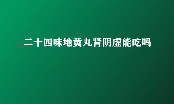 二十四味地黄丸肾阴虚能吃吗