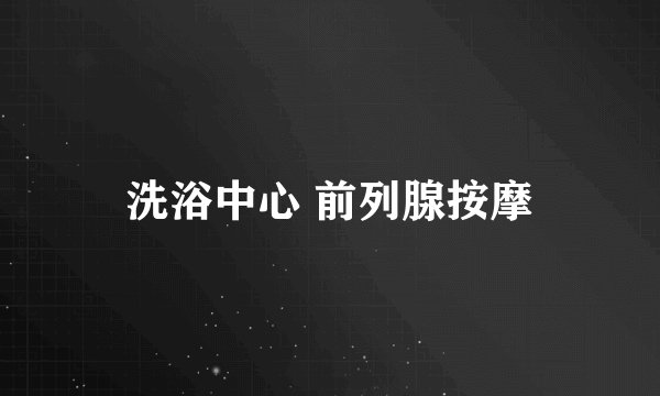 洗浴中心 前列腺按摩