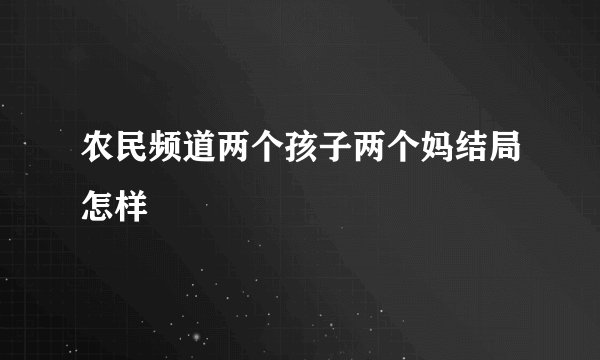 农民频道两个孩子两个妈结局怎样