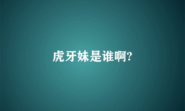 虎牙妹是谁啊?