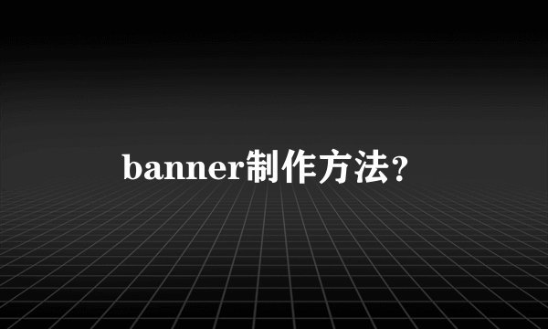 banner制作方法？