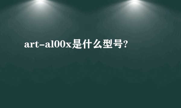 art-al00x是什么型号?