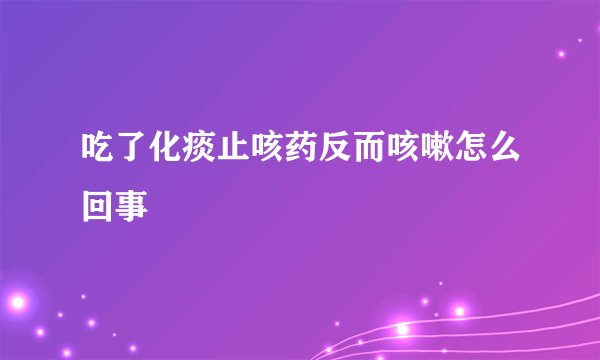 吃了化痰止咳药反而咳嗽怎么回事
