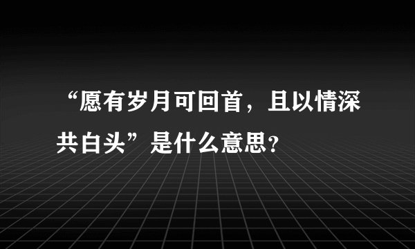 “愿有岁月可回首,且以情深共白头”是什么意思?
