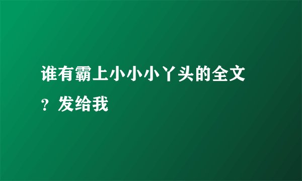 谁有霸上小小小丫头的全文 ?发给我