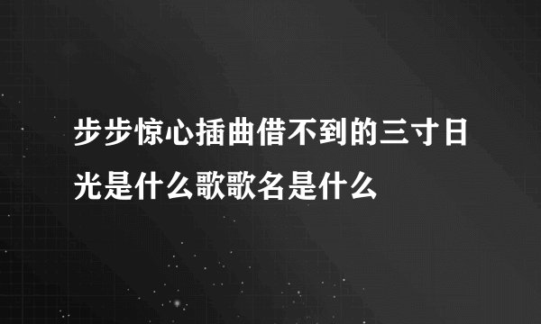 步步惊心插曲借不到的三寸日光是什么歌歌名是什么