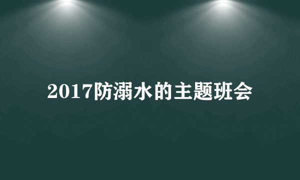 2017防溺水的主题班会