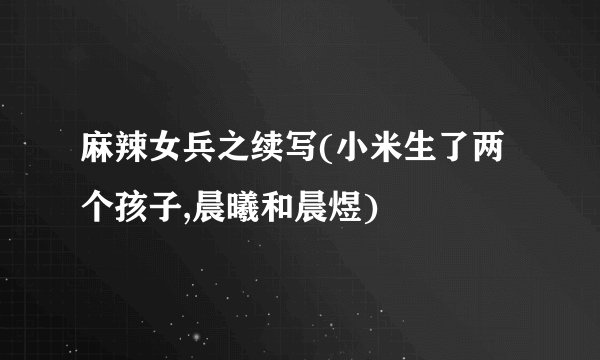 麻辣女兵之续写(小米生了两个孩子,晨曦和晨煜)