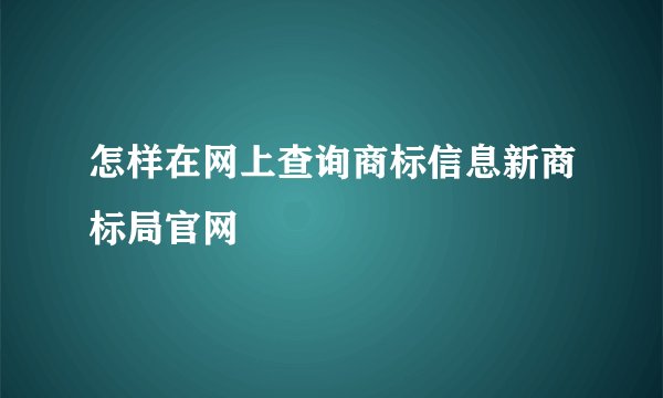 怎样在网上查询商标信息新商标局官网