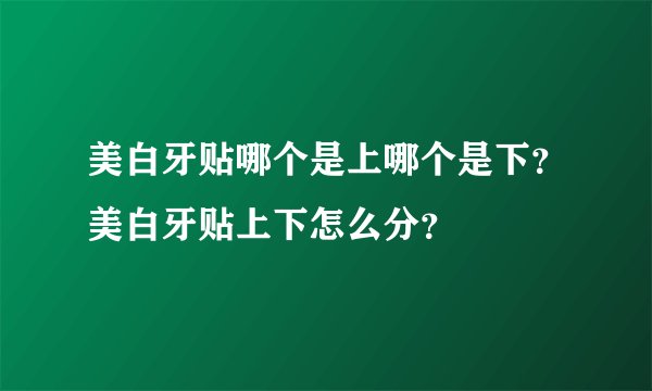 美白牙贴哪个是上哪个是下？美白牙贴上下怎么分？