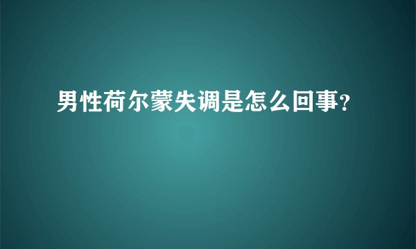 男性荷尔蒙失调是怎么回事？