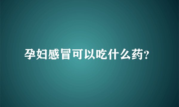 孕妇感冒可以吃什么药？
