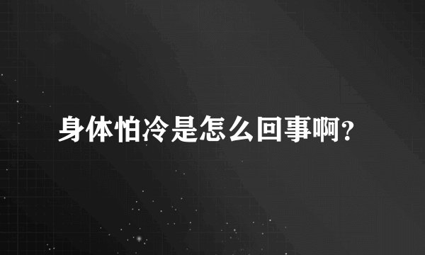 身体怕冷是怎么回事啊?