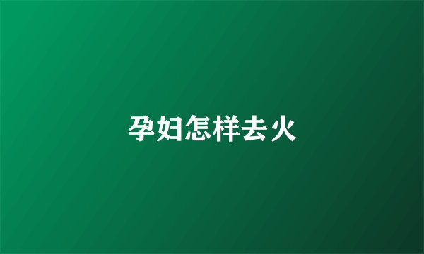 孕妇怎样去火