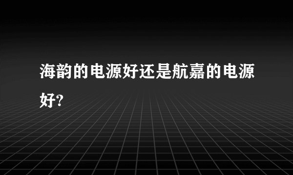 海韵的电源好还是航嘉的电源好?
