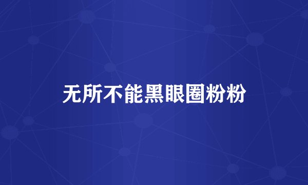 无所不能黑眼圈粉粉