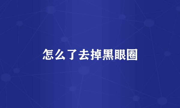 怎么了去掉黑眼圈