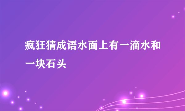 疯狂猜成语水面上有一滴水和一块石头