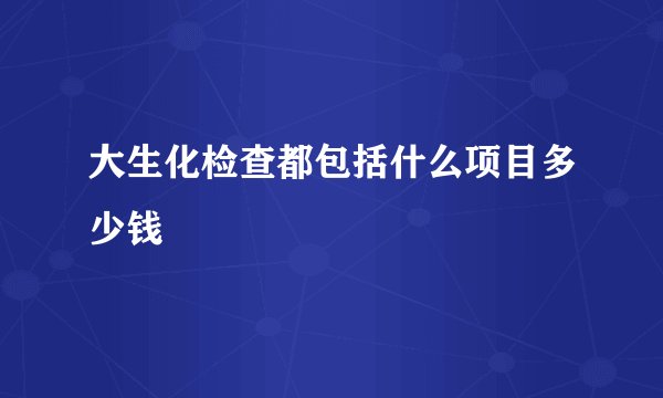 大生化检查都包括什么项目多少钱