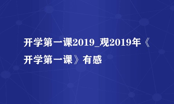 开学第一课2019_观2019年《开学第一课》有感
