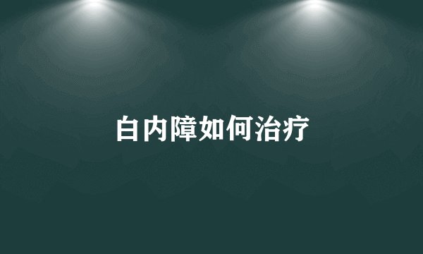 白内障如何治疗