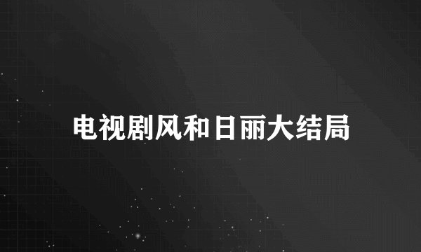 电视剧风和日丽大结局