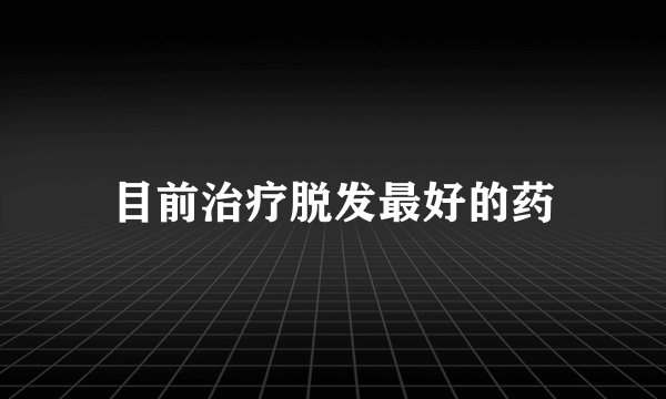 目前治疗脱发最好的药